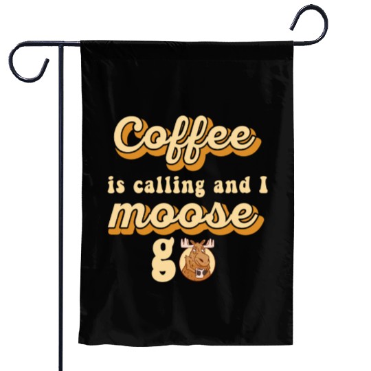 Coffee Is Calling And I Moose Go Moose Garden Flags