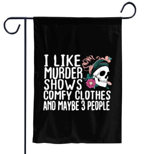 Funny I like murder shows comfy clothes and maybe Garden Flags