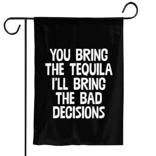 You Bring The Tequila I'll Bring The Bad Decisions Garden Flags
