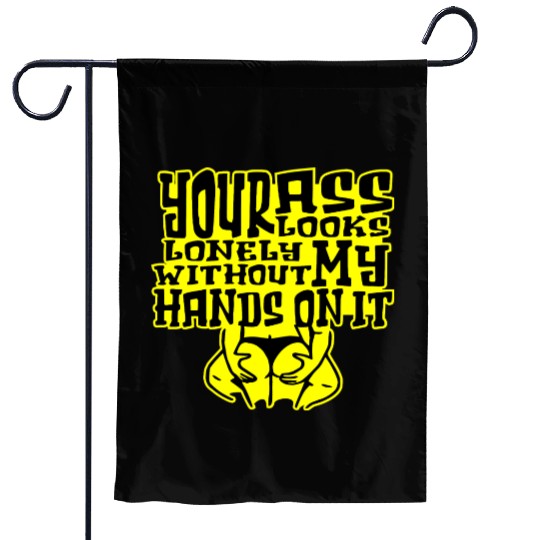 Your Ass Looks Lonely Without My Hands On It © Garden Flags