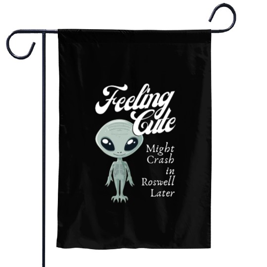Alien Feeling Cute Might Crash in Roswell Later Garden Flags