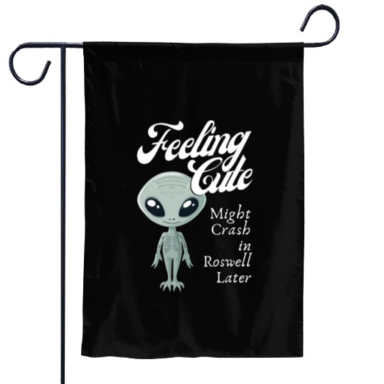 Alien Feeling Cute Might Crash in Roswell Later Garden Flags