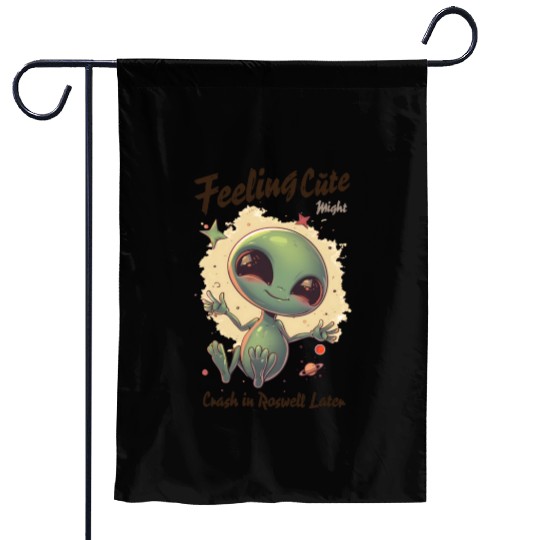Alien Feeling Cute Might Crash in Roswell Later Garden Flags