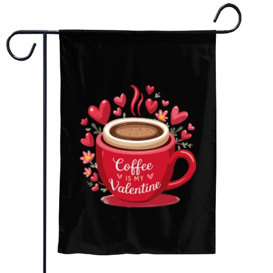 coffee mug with coffee is my valentine Garden Flags