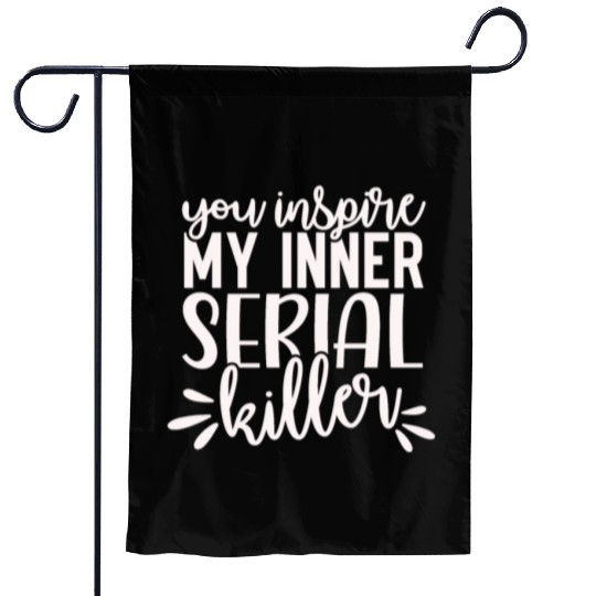 you inspire my inner serial killer; funny; sassy; Garden Flags
