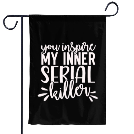 you inspire my inner serial killer; funny; sassy; Garden Flags
