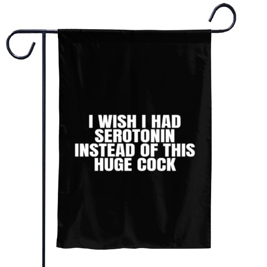 I WISH I HAD SEROTONIN INSTEAD OF THIS HUGE COCK Garden Flags