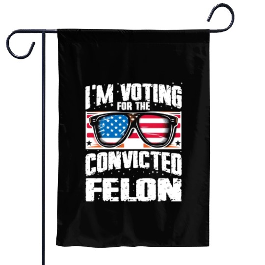 I'm Voting For The Convicted Felon Funny Pro Trump Garden Flags