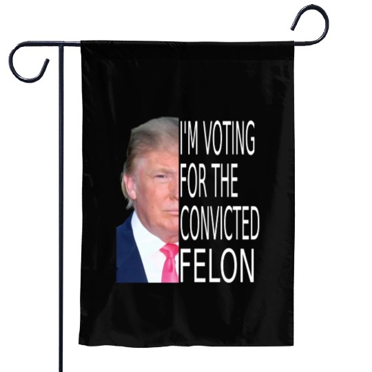 I'm Voting For The Convicted Felon Funny Pro Trump Garden Flags