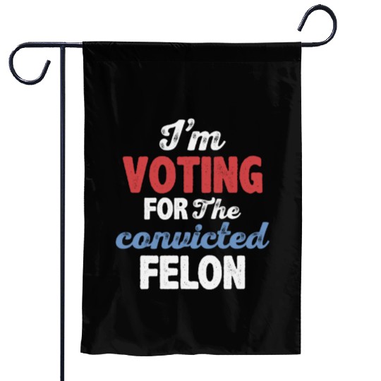 I'm Voting For The Convicted Felon Garden Flags