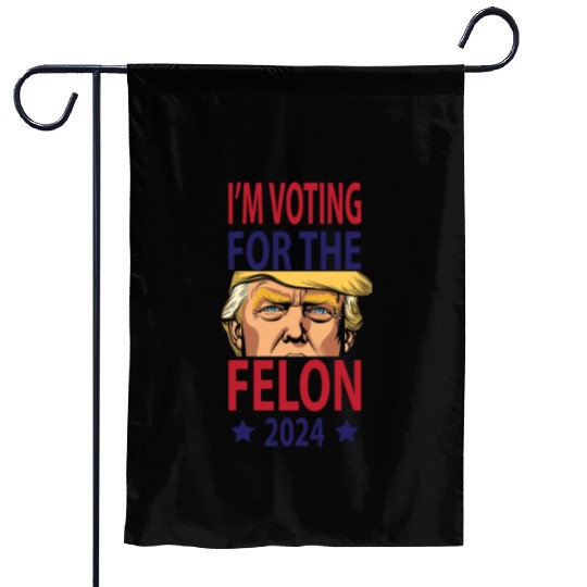 I'm Voting For The Felon Trump 2024 Garden Flags