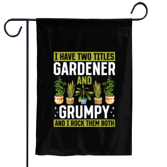 I have two titles Gardener and Grumpy and i rock t Garden Flags