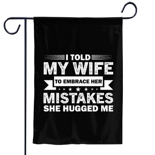 I Told My Wife To Embrace Her Mistakes Garden Flags