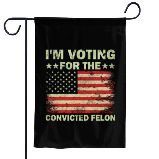 Im Voting For The Convicted Felon Us Flag Garden Flags