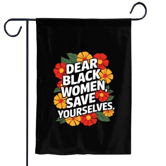 Dear Black Women Save Yourselves Garden Flags