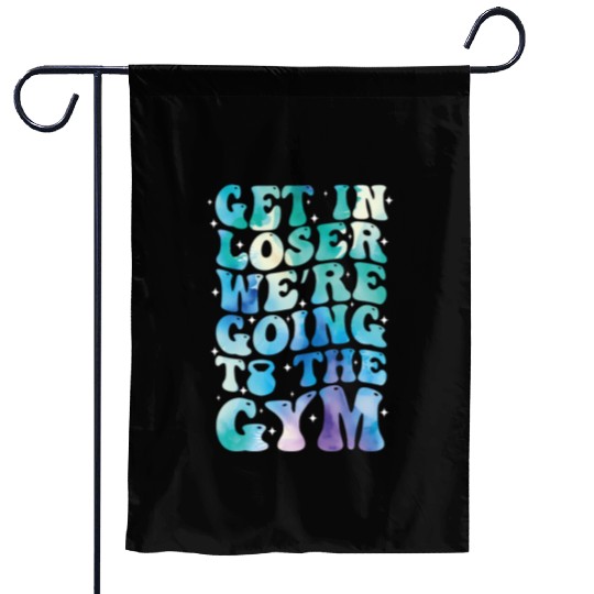 get in loser we re going to the gym Garden Flags