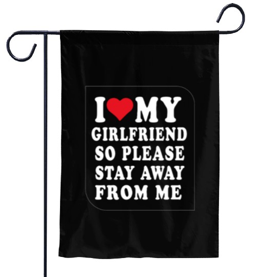 I Love My Girlfriend So Please Stay Away From Me  Garden Flags