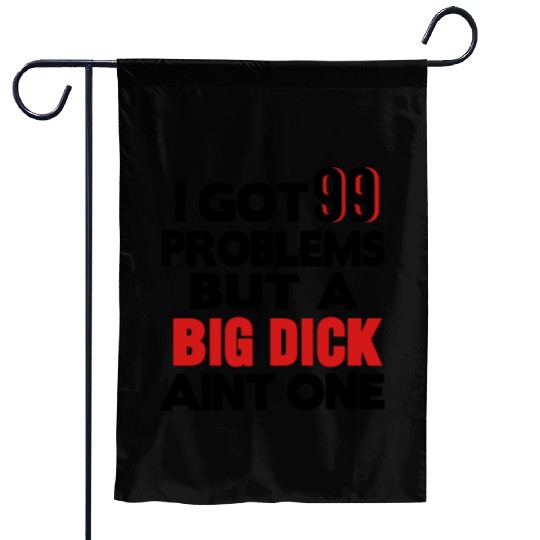 I GOT 99 PROBLEMS BUT A BIG DICK AIN'T ONE Garden Flags