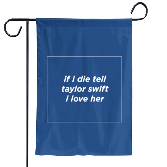 If I Die Tell Tay.lor S.wi.ft I Love Her Garden Flags, eras tour merch for sw.ift.ies, Tay.lor S.wi.ft fan gift