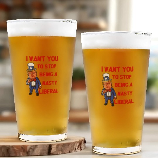 I Want You To Stop Being A Nasty Liberal Glass Cups
