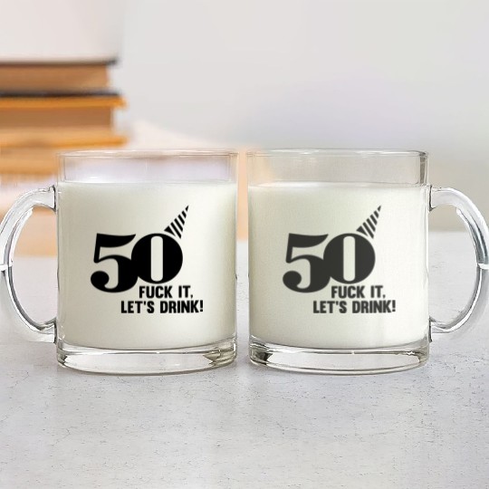 50 BIRTHDAY, FUCK IT LETS DRINK! Glass Mugs