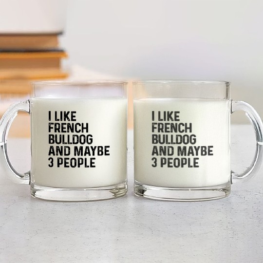 I Like French Bulldog And Maybe 3 People Dog Lover Glass Mugs