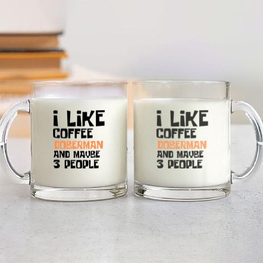 I Like Coffee Doberman And Maybe 3 People Glass Mugs