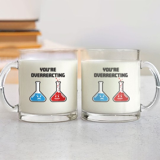 Funny You're Overreacting Sad and Angry Chemicals Glass Mugs