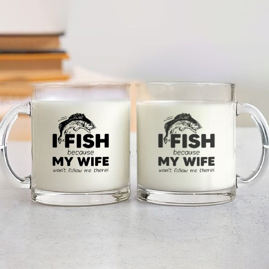 I fish because my wife won't follow me there Glass Mugs