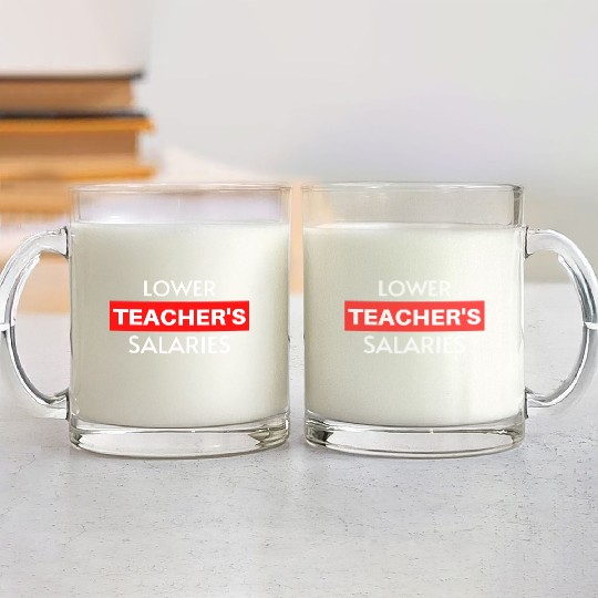 Lower Teacher Salaries, Teacher Salaries Gifts Glass Mugs