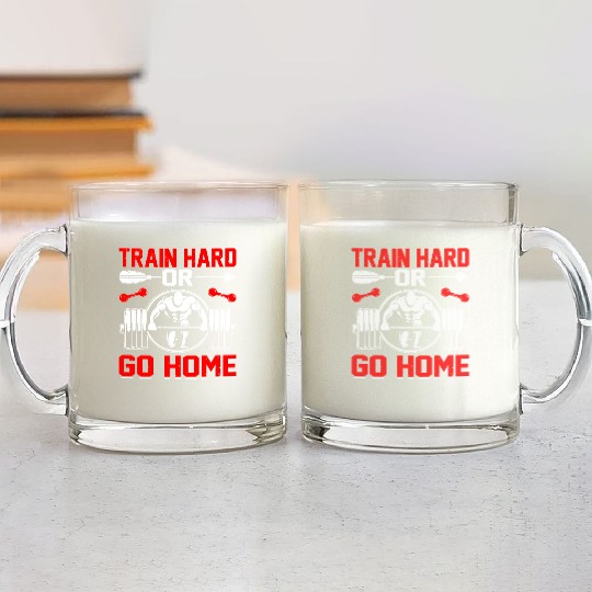 Train Hard Or Go Home Glass Mugs