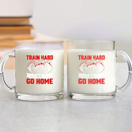 Train Hard Or Go Home Glass Mugs