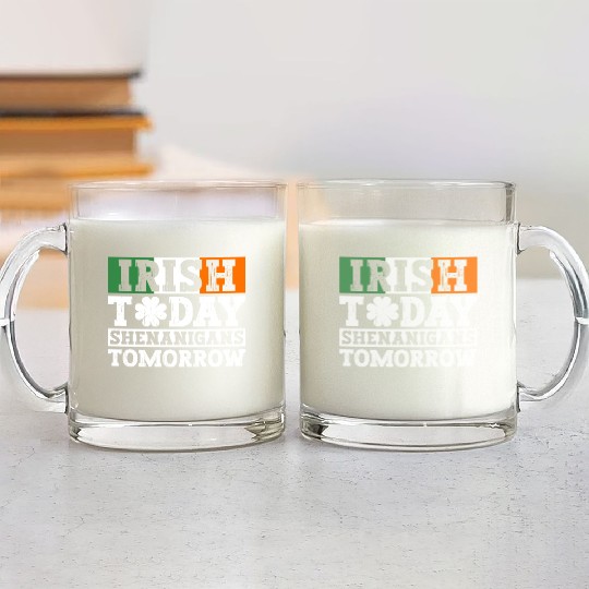Irish Today Shenanigans Tomorrow - St Patricks Day Glass Mugs