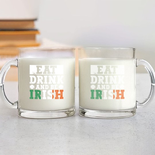 Eat Drink And Be Irish - St Patricks Day Irish Glass Mugs