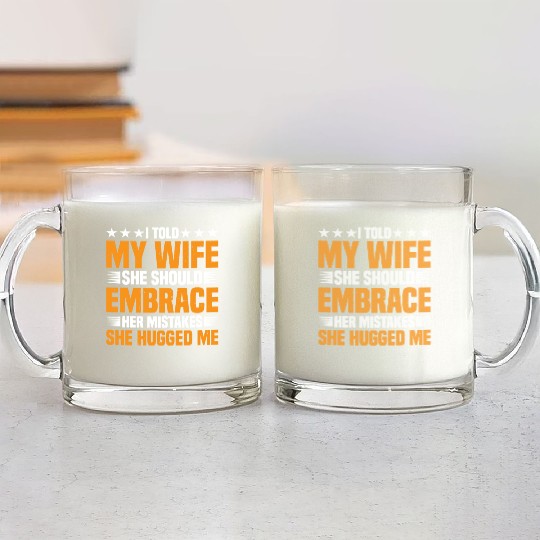 I Told My Wife She Should Embrace Her Mistakes 18 Glass Mugs