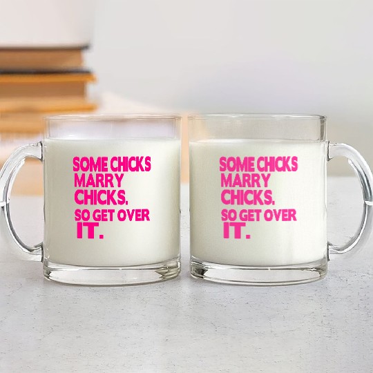 SOME CHICKS MARRY CHICKS SO GET OVER IT Glass Mugs