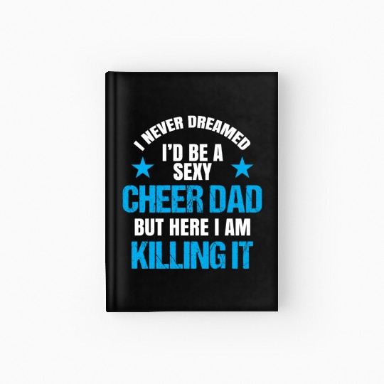 I Never Dreamed I'd be a Sexy Cheer Dad But Here I Am Killing It Hardcover Journal