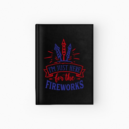 I Am Just Here for the Fireworks, 4th of July Hardcover Journal