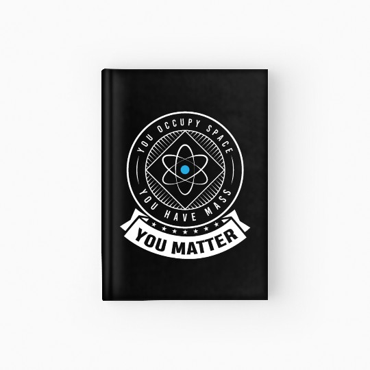 You occupy Space you have Mass You Matter Hardcover Journal