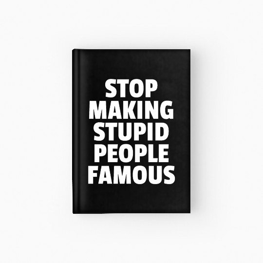Stop Making Stupid People Famous Hardcover Journal