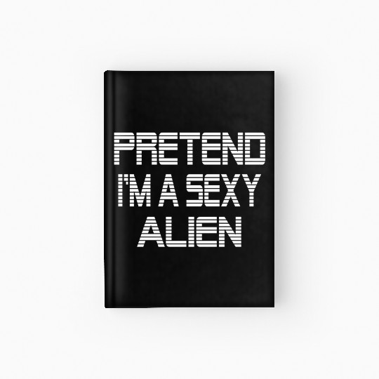 Pretend I'm A Sexy Alien Funny Halloween costume Hardcover Journal