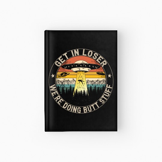 Get In Loser We're Doing Butt Stuff Hardcover Journal