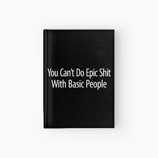 You Can'T Do Epic Shit With Basic People Hardcover Journal