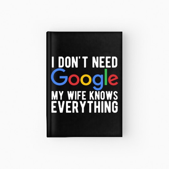 I Don't Need Google My Wife Knows Everything Hardcover Journal
