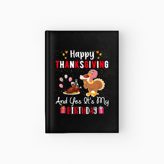 Happy Thanksgiving And Yes Its My Birthday Hardcover Journal
