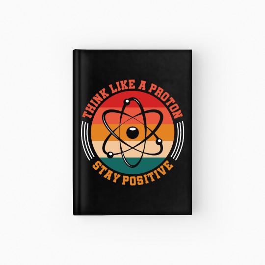 Think Like A Proton Stay Positive Science Chemist Hardcover Journal