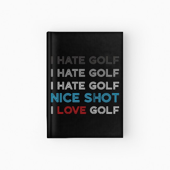 I Hate Golf I Hate Golf I Hate Nice Shot I Love Go Hardcover Journal