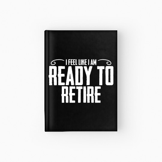 I Feel Like I Am Ready To Retire Funny Retirement Hardcover Journal