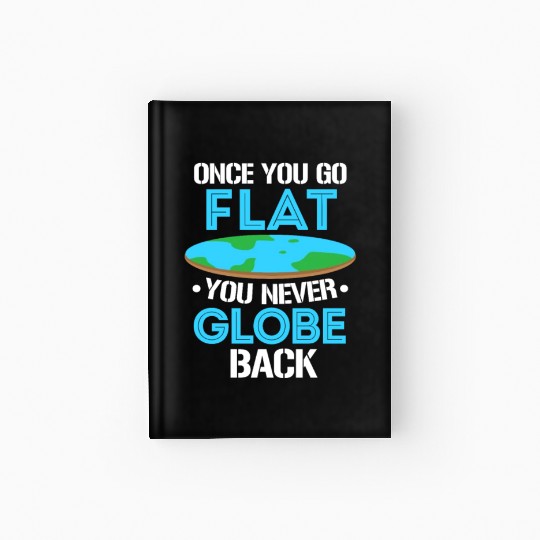 Once You Go Flat You Never Globe Back, Flat Earth Hardcover Journal