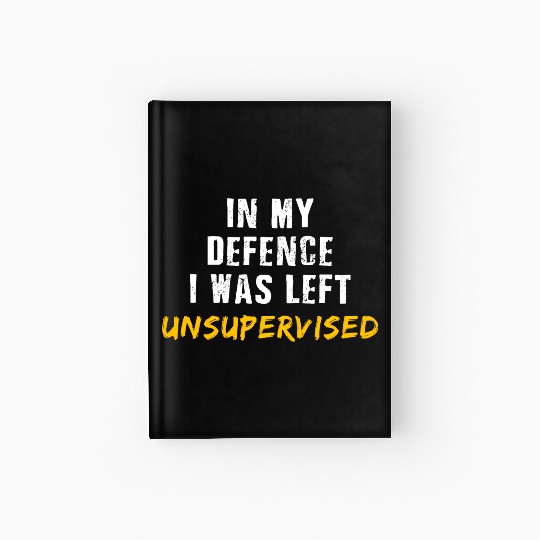 In My Defence I Was Left Unsupervised Hardcover Journal